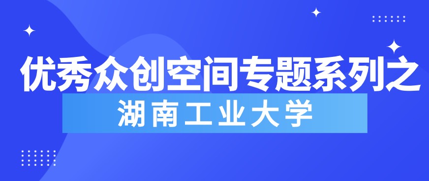 《粵嵌教育》優秀眾創空間專題系列之——湖南工業大學